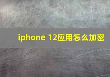 iphone 12应用怎么加密